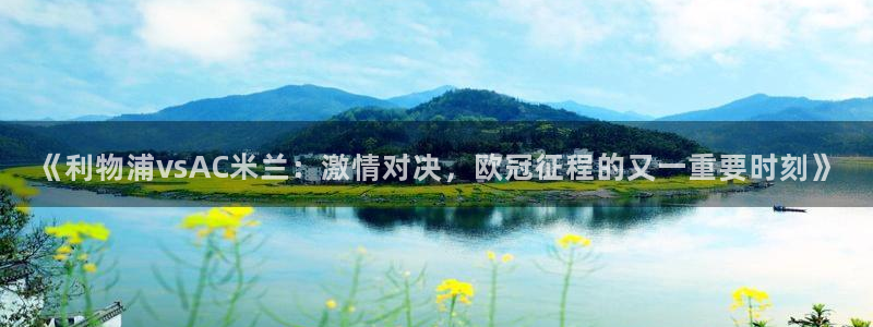 鲸鱼体育网址是什么：《利物浦vsAC米兰：激情对决，欧冠征程的又一重要时刻》