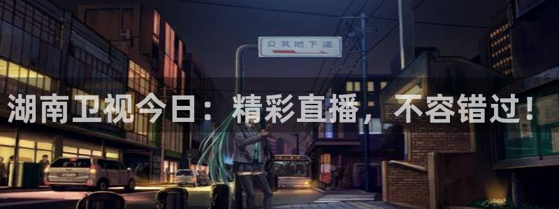 蓝鲸鱼体育直播：湖南卫视今日：精彩直播，不容错过！