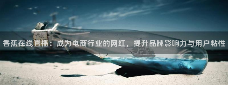 鲸鱼体育免费观看入口：香蕉在线直播：成为电商行业的网红，提升品牌影响力与用户粘性