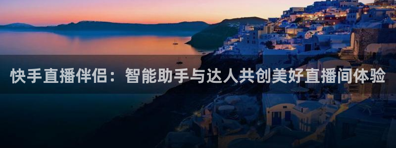 鲸鱼足球体育直播：快手直播伴侣：智能助手与达人共创美好直播间体验