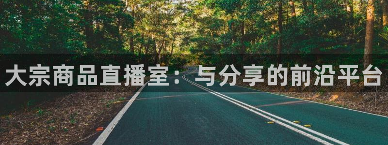 鲸鱼体育app下载安卓版本安装：大宗商品直播室：与分享的前沿平台